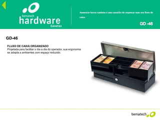 28
GD-46
FLUXO DE CAIXA ORGANIZADO
Projetada para facilitar o dia a dia do operador, sua ergonomia
se adapta a ambientes com espaço reduzido.
 