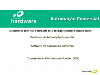 CPU’s
Hardware de Automação Comercial
Software de Automação Comercial
Transferência Eletrônica de Fundos (TEF)
A automação comercial é composta por 3 condições básicas descritas abaixo:
Automação Comercial
 