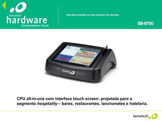CPU all-in-one com interface touch screen: projetada para o
segmento hospitality – bares, restaurantes, lanchonetes e hotelaria.
 