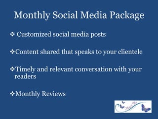 Monthly Social Media Package
 Customized social media posts
Content shared that speaks to your clientele
Timely and relevant conversation with your
readers
Monthly Reviews
 