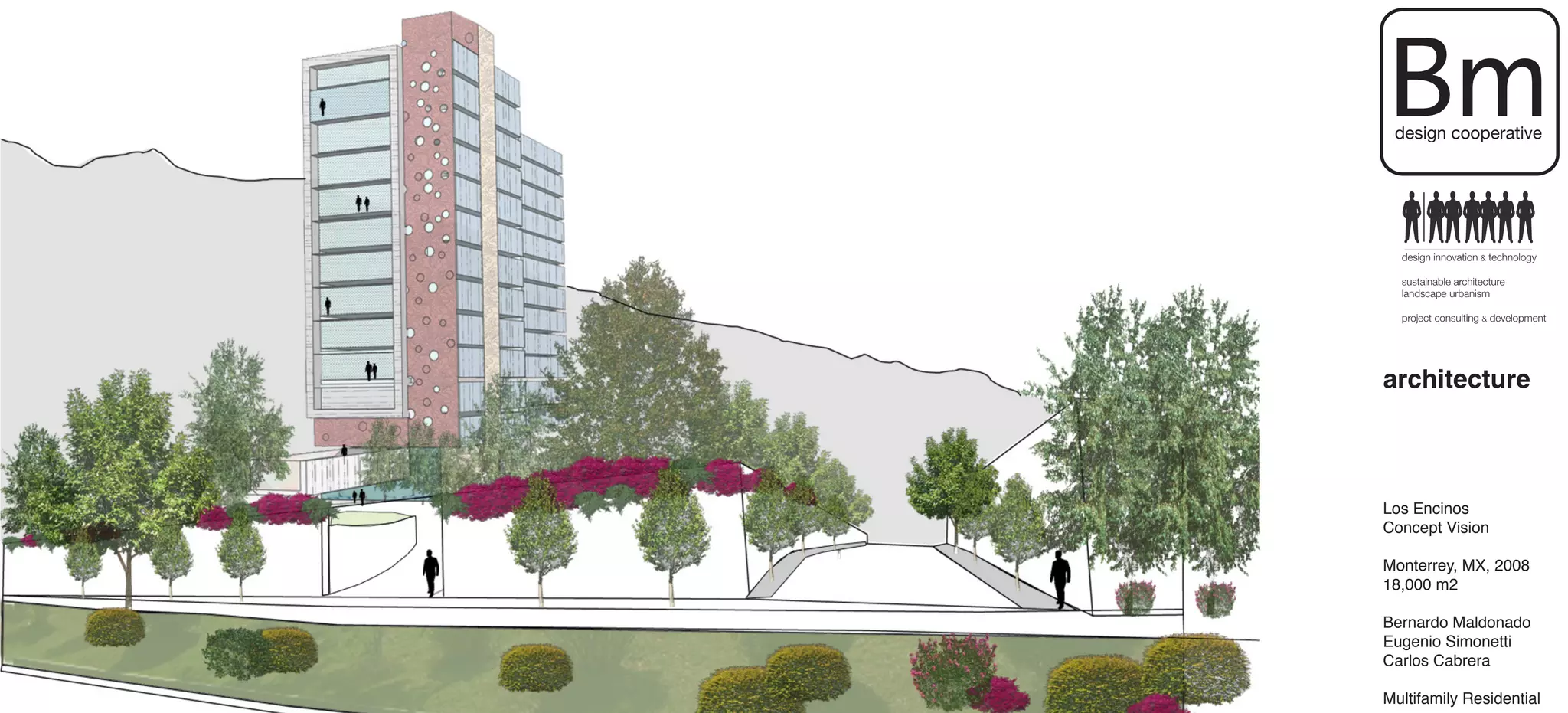 Bm
 design cooperative




  design innovation & technology

  sustainable architecture
  landscape urbanism

  project consulting & development




architecture



Los Encinos
Concept Vision

Monterrey, MX, 2008
18,000 m2

Bernardo Maldonado
Eugenio Simonetti
Carlos Cabrera

Multifamily Residential
 