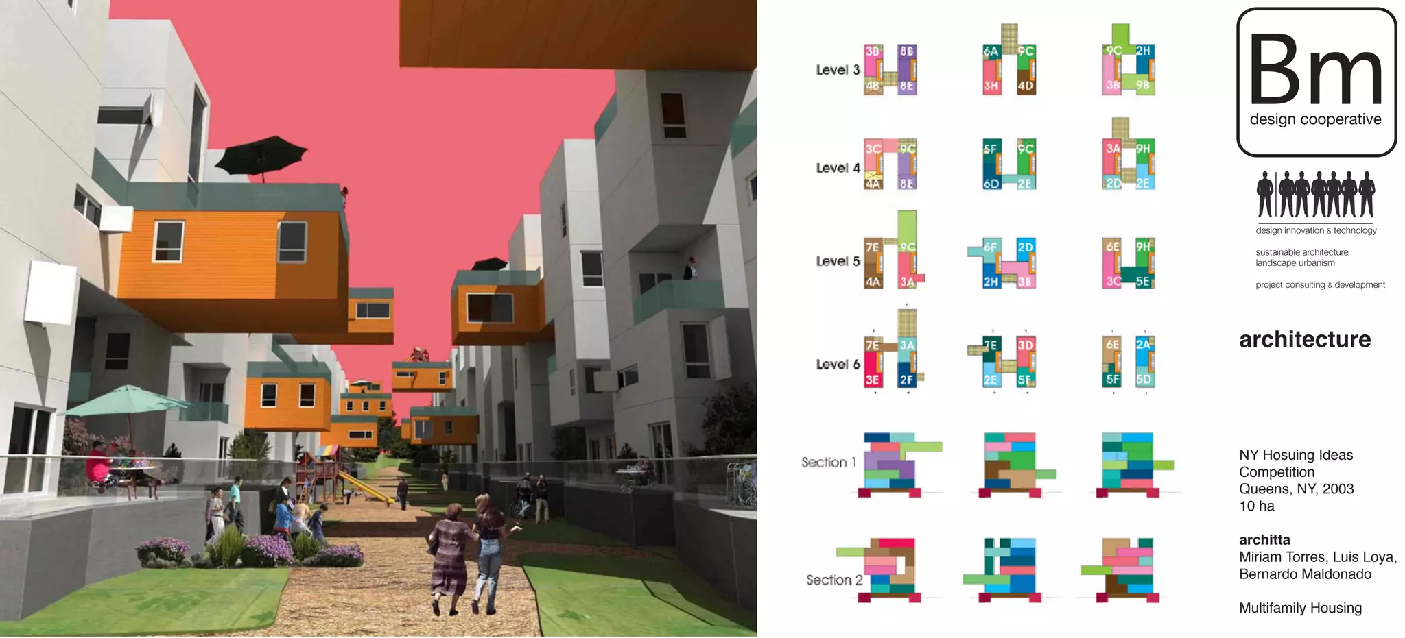 Bm
 design cooperative




  design innovation & technology

  sustainable architecture
  landscape urbanism

  project consulting & development




architecture



NY Hosuing Ideas
Competition
Queens, NY, 2003
10 ha

architta
Miriam Torres, Luis Loya,
Bernardo Maldonado

Multifamily Housing
 