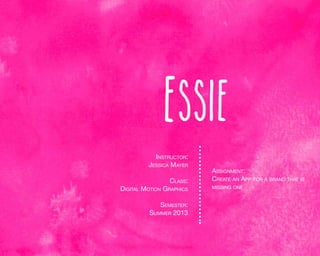Essie
Instructor:
Jessica Mayer
Class:

Digital Motion Graphics
Semester:
Summer 2013

Assignment:
Create an App for a brand that is
missing one

 