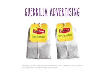 Messages on Lipton labels give people permission to talk to strangers. Their confidence is
boosted because they’re participating in a movement.

 