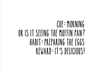 Cue: Morning
OR is it seeing the muffin pan?
Habit: preparing the eggs
Reward: it’s delicious!

 