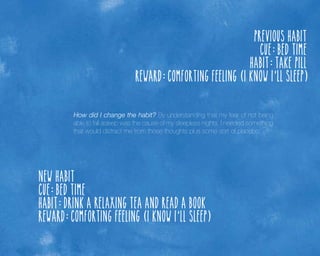 Previous habit
Cue: bed time
Habit: take pill
Reward: comforting feeling ( I know I’ ll sleep)
How did I change the habit? By understanding that my fear of not being
able to fall asleep was the cause of my sleepless nights. I needed something
that would distract me from those thoughts plus some sort of placebo.

New habit
Cue: bed time
Habit: drink a relaxing tea and read a book
Reward: comforting feeling ( I know I’ ll sleep)

 