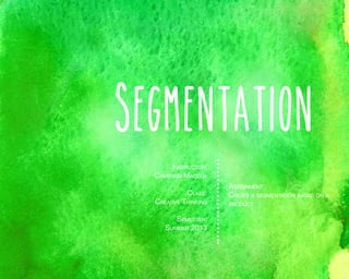 Segmentation
Instructor:
Cameron Maddux
Class:

Creative Thinking
Semester:
Summer 2013

Assignment:
Create a segmentation based on a
product

 