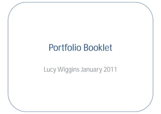 Portfolio Booklet

Lucy Wiggins January 2011
 