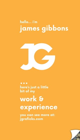 work &
experience
james gibbons
...
here’s just a little
bit of my
hello... i’m
you can see more at:
jgraficks.com
 