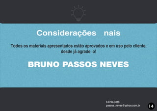 BRUNO PASSOS NEVES
Todos os materiais apresentados estão aprovados e em uso pelo cliente.
desde já agradeço!
9.9764-3316
passos_neves@yahoo.com.br
Considerações ﬁnais
14
 