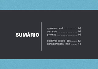 SUMÁRIO
quem sou eu? ................... 03
currículo ............................ 04
projetos ............................. 05
objetivos especíﬁcos ........ 13
considerações ﬁnais ......... 14
 