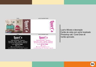Luart’s Móveis e decoração
Cartão de visita com verniz localizado
Photoshop cs6 / Corel Draw x6
Cartão aprovado.
06
 