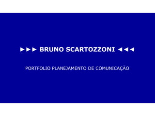►►►  BRUNO SCARTOZZONI ◄◄◄ PORTFOLIO PLANEJAMENTO DE COMUNICAÇÃO 