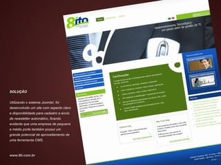 SOLUÇÃO


Utilizando o sistema Joomla!, foi
desenvolvido um site com aspecto claro
e disponibilidade para cadastro e envio
de newsletter automático, ficando
evidente que uma empresa de pequeno
e médio porte também possui um
grande potencial de aproveitamento de
uma ferramenta CMS.



www.8ti.com.br
 