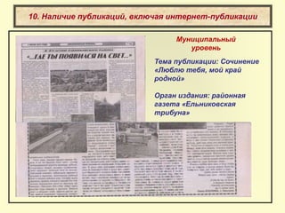 10. Наличие публикаций, включая интернет-публикации
Тема публикации: Сочинение
«Люблю тебя, мой край
родной»
Орган издания: районная
газета «Ельниковская
трибуна»
Муниципальный
уровень
 