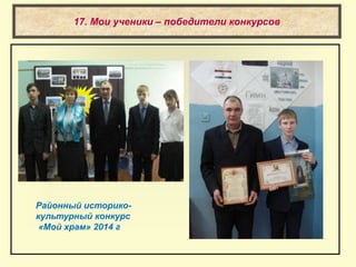 17. Мои ученики – победители конкурсов
Районный историко-
культурный конкурс
«Мой храм» 2014 г
 
