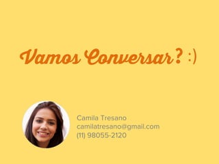 Camila Tresano
camilatresano@gmail.com
(11) 98055-2120
Vamos Conversar 
 :)	
  ?
 