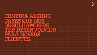 CONFIRA ALGUNS
CASES QUE NOS
ORGULHAMOS DE
TER DESENVOLVIDO
PARA NOSSOS
CLIENTES.
 