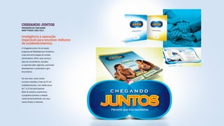 CHEGANDO JUNTOS
PROGRAMA DE FIDELIDADE
KRAFTFOODS 2005-2011
O Chegando Juntos foi um amplo
programa de fidelidade que fortaleceu
a parceria entre equipe de vendas,
distribuidores, PDVs, auto serviços,
lojas de conveniência, atacados
e supermercados regionais, premiando
desempenhos e acelerando o giro
de produtos.
Em seis anos, nosso núcleo
exclusivo atendeu a mais de 25 mil
estabelecimentos, com média anual
de 7 a 10 mil participantes.
Além de números expressivos,
o programa estreitou a relação
comercial da Kraftfoods com seus
canais diretos e indiretos.
Inteligência e operação
impecável para envolver milhares
de estabelecimentos.
 
