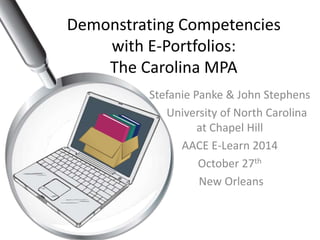 Demonstrating Competencies 
with E-Portfolios: 
The Carolina MPA 
Stefanie Panke & John Stephens 
University of North Carolina 
at Chapel Hill 
AACE E-Learn 2014 
October 27th 
New Orleans 
 