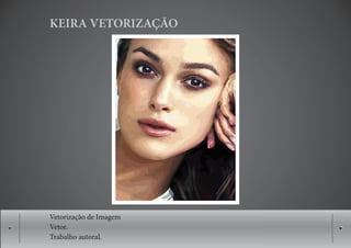 KEIRA VETORIZAÇÃO




Vetorização de Imagem
Vetor.
Trabalho autoral.
 