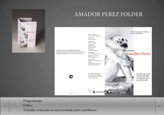 AMADOR PEREZ FOLDER




Diagramação
Folder.
Trabalho realizado na universidade para o professor.
 