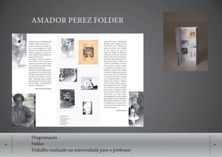 AMADOR PEREZ FOLDER




Diagramação
Folder.
Trabalho realizado na universidade para o professor.
 