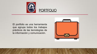 PORTFOLIO
El portfolio es una herramienta
que agrupa todos los trabajos
prácticos de las tecnologías de
la información y comunicación.
 