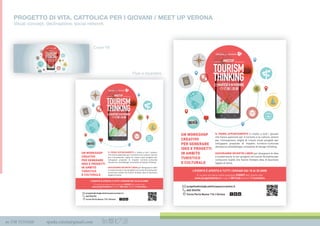 m 338 3535420 spada.cinzia@gmail.com
PROGETTO DI VITA. CATTOLICA PER I GIOVANI / MEET UP VERONA
Visual concept, declinazione, social network
L’EVENTO È APERTO A TUTTI I GIOVANI DAI 18 AI 35 ANNI
Ci si può iscrivere nella sessione EVENTI del nostro sito
www.progettodivita.it o con il QR Code entro il 7 novembre
#MEETUP
TOURISM
THINKING
17.00 | 20.00
MARTEDÌ 8 NOVEMBRE
IL PRIMO APPUNTAMENTO è rivolto a tutti i giovani
che hanno passione per il turismo e la cultura, amore
per l’innovazione, voglia di creare nuovi progetti per
sviluppare proposte di impatto turistico-culturale
attraverso metodologie innovative di design thinking.
SEGUIRANNO INCONTRI LIBERI per disegnare le idee
e trasformarle in veri progetti con uscite formative per
conoscere realtà che hanno fondato idee di business
legate al tema.
UN WORKSHOP
CREATIVO
PER GENERARE
IDEE E PROGETTI
IN AMBITO
TURISTICO
E CULTURALE
progettodivita@cattolicaassicurazioni.it
045 594794
Corso Porta Nuova 11b | Verona
L’EVENTO È APERTO A TUTTI I GIOVANI DAI 18 AI 35 ANNI
Ci si può iscrivere nella sessione EVENTI del nostro sito
www.progettodivita.it o con il QR Code entro il 7 novembre
#MEETUP
TOURISM
THINKING
17.00 | 20.00
MARTEDÌ 8 NOVEMBRE
IL PRIMO APPUNTAMENTO è rivolto a tutti i giovani
che hanno passione per il turismo e la cultura, amore
per l’innovazione, voglia di creare nuovi progetti per
sviluppare proposte di impatto turistico-culturale
attraverso metodologie innovative di design thinking.
SEGUIRANNO INCONTRI LIBERI per disegnare le idee
e trasformarle in veri progetti con uscite formative per
conoscere realtà che hanno fondato idee di business
legate al tema.
UN WORKSHOP
CREATIVO
PER GENERARE
IDEE E PROGETTI
IN AMBITO
TURISTICO
E CULTURALE
progettodivita@cattolicaassicurazioni.it
045 594794
Corso Porta Nuova 11b | Verona
Cover FB
Flyer e locandina
 