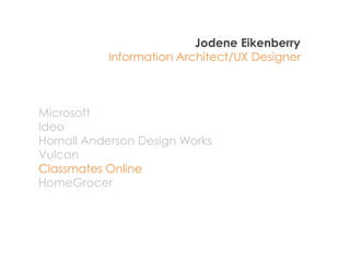 Jodene Eikenberry
           Information Architect/UX Designer



Microsoft
Ideo
Hornall Anderson Design Works
Vulcan
Classmates Online
HomeGrocer
 