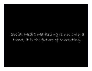Social Media Marketing is not only a
 trend, it is the future of Marketing.
 