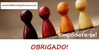OBRIGADO!
comercial@tecnologiahumana.com
 