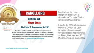 https://www.caroli.org/facilitadores/
Facilitadora de Lean
Inception desde 2015
atuando na ThoughtWorks
junto com Paulo Caroli.
A partir de 2016 atuou como
Trainer e Coach de Lean
Inception desenvolvendo
novas pessoas facilitadoras
na ThoughtWorks, em 2017
oﬁcialmente pela Caroli.Org.
 