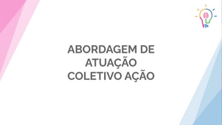ABORDAGEM DE
ATUAÇÃO
COLETIVO AÇÃO
 