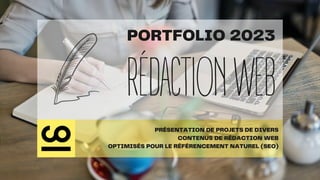 RÉDACTIONWEB
PORTFOLIO 2023
PRÉSENTATION DE PROJETS DE DIVERS
CONTENUS DE RÉDACTION WEB
OPTIMISÉS POUR LE RÉFÉRENCEMENT NATUREL (SEO)
 