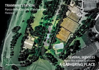 TRAMWAY STATION
Florence
0 10 20 50 100
Parco delle Cascine (Cascine Park)
make the tramway station
A GATHERING PLACE
SEVERAL SERVICES
 