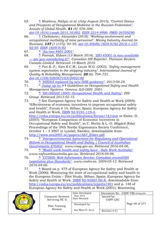 Computer Systems
Servicing NC II
Plan Training
Session
Date Developed:
Sept 2019
Date Revised:
Document No. USPF-TM1-2019-batch #34
Issued by:
USPF-LRC
Page 68 of 277Developed by:
Ian Mars P. Acut Revision # 01
65. ^ Mazitova, Nailya; et al. (July–August 2015). "Current Status
and Prospects of Occupational Medicine in the Russian Federation".
Annals of Global Health. 81 (4): 576–586.
doi:10.1016/j.aogh.2015.10.002. ISSN 2214-9996. PMID 26709290.
66. ^ Chebotarev, Alexander (2018). "Working environment and
occupational morbidity of mine personnel". Mining Industry Journal (in
Russian). 137 (1 (137)): 92–95. doi:10.30686/1609-9192-2018-1-137-
92-95. ISSN 1609-9192.
67. ^ "As/nzs 4801-2001".
68. ^ Pozniak, Eldeen (13 March 2018). "ISO 45001 is now available
— are you considering it?". Canadian HR Reporter. Thomson Reuters
Canada Limited. Retrieved 19 March 2018.
69. ^ Pun K.-F.; Yam R.C.M.; Lewis W.G. (2003). "Safety management
system registration in the shipping industry". International Journal of
Quality & Reliability Management. 20 (6): 704–721.
doi:10.1108/02656710310482140.
70. ^ "HSG65 replaced by new HSE guidance". 2013-08-28.
71. ^ Jump up to: a b Guidelines on Occupational Safety and Health
Management Systems. Geneva: ILO-OSH. 2001.
72. ^ "BS OHSAS 18001 Occupational Health and Safety". BSI
Group. Retrieved 2013-02-15.
73. ^ See European Agency for Safety and Health at Work (2004):
“Effectiveness of economic incentives to improve occupational safety
and health”, Forum # 14, Bilbao, Spain: European Agency for Safety
and Health at Work, ISBN 92-9191-119-4,
http://osha.europa.eu/en/publications/forum/14/view or Elsler, D.
(2007): “European Comparison of Economic Incentives in
Occupational Safety and Health”, in C. Berlin & L.-O. Bligård (Eds):
Proceedings of the 39th Nordic Ergonomics Society Conference,
October 1 – 3 2007 in Lysekil, Sweden, downloadable from:
http://www.nes2007.se/papers/A67_Elsler.pdf.
74. ^ "Intergovernmental Agreement for Regulatory and Operational
Reform in Occupational Health and Safety | Council of Australian
Governments (COAG)". www.coag.gov.au. Retrieved 2016-04-06.
75. ^ "Model work health and safety laws - Safe Work Australia".
www.safeworkaustralia.gov.au. Retrieved 2016-04-06.
76. ^ "CCOHS: Web Information Service: Canadian enviroOSH
Legislation plus Standards". www.ccohs.ca. 2009-05-12. Retrieved
2016-04-06.
77. ^ Based on p. 475 of European Agency for Safety and Health at
Work (2000): Monitoring the state of occupational safety and health in
the European Union – Pilot Study, Bilbao, Spain: European Agency for
Safety and Health at Work, ISBN 92-95007-00-X, downloadable from:
http://osha.europa.eu/en/publications/reports/401 and p. 148 of
European Agency for Safety and Health at Work (2001): Monitoring
 