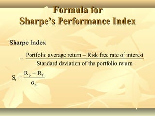 Sharpe IndexSharpe Index
Formula forFormula for
Sharpe’s Performance IndexSharpe’s Performance Index
p f
t
p
R – R
S =
σ
Portfolio average return – Risk free rate of interest
=
Standard deviation of the portfolio return
 