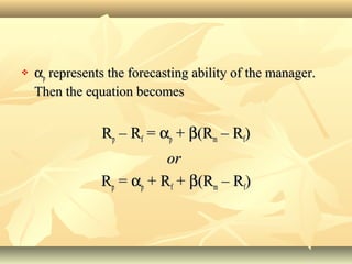  ααpp represents the forecasting ability of the manager.represents the forecasting ability of the manager.
Then the equation becomesThen the equation becomes
RRpp – R– Rff == ααpp ++ ββ(R(Rmm – R– Rff))
oror
RRpp == ααpp + R+ Rff ++ ββ(R(Rmm – R– Rff))
 