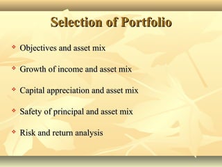 Selection of PortfolioSelection of Portfolio
 Objectives and asset mixObjectives and asset mix
 Growth of income and asset mixGrowth of income and asset mix
 Capital appreciation and asset mixCapital appreciation and asset mix
 Safety of principal and asset mixSafety of principal and asset mix
 Risk and return analysisRisk and return analysis
 