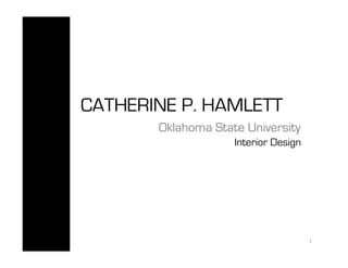 CATHERINE P. HAMLETT
Oklahoma State University
Interior Design
1	
  
 