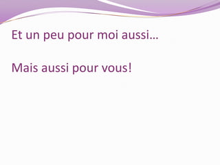 Et un peu pour moi aussi… Mais aussi pour vous!
