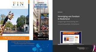 portfolio / fin



                                                                                                          Vereniging van Fondsen
                                                                                                          in Nederland
                                                                                                          Langdurige financiering van
                                                                                                          maatschappelijke initiatieven




  Donderdag 7 oktober | Artis, Amsterdam


FIN Symposium 2010
            Langdurige financiering van
                maatschappelijke initiatieven
            De (on)mogelijkheden van vermogensfondsen om bij te dragen aan verduurzaming van projecten.
 
