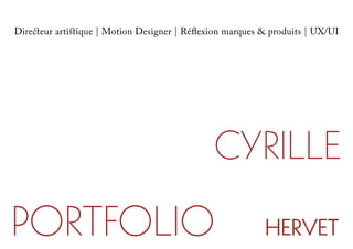 Directeur artistique | Motion Designer | Réflexion marques & produits | UX/UI
PORTFOLIO HERVET
CYRILLE
 