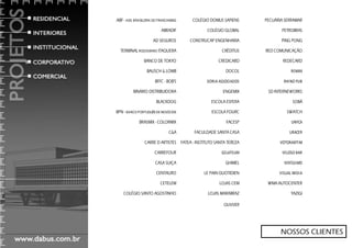 ABF - ASS. BRASILEIRA DE FRANCHISING    COLÉGIO DOMUS SAPIENS     PECUÁRIA SERRAMAR

                           ABRADIF             COLÉGIO GLOBAL            PETROBRAS

                      AD SEGUROS       CONSTRUCAP ENGENHARIA             PING PONG

  TERMINAL RODOVIÁRIO ITAQUERA                        CRÉDITUS    RED COMUNICAÇÃO

                BANCO DE TOKYO                      CREDICARD             REDECARD

                  BAUSCH & LOMB                         DOCOL                 REMAX

                       BFFC - BOB'S           DORIA ASSOCIADOS            RHINO PUB

          BINÁRIO DISTRIBUIDORA                       ENGEMIX      SD INTERNEWORKS

                       BLACKDOG                  ESCOLA ESFERA                SOBÁ

BPN - BANCO PORTUGUÊS DE NEGÓCIOS                ESCOLA FOURC               SWATCH

             BRASMIX - COLORMIX                         FACESP                UNYCA

                               C&A      FACULDADE SANTA CASA                 URACER

                CARRE D ARTISTES FATEA - INSTITUTO SANTA TEREZA         VOTORANTIM

                       CARREFOUR                      GELATEUM           VELOSO BAR

                       CASA SUIÇA                       GHIMEL            VERÍSSIMO

                       CENTAURO              LE PAIN QUOTIDIEN          VISUAL MIDIA

                          CETELEM                    LOJAS CEM     WMA AUTOCENTER

    COLÉGIO SANTO AGOSTINHO                    LOJAS MARABRAZ                 YAZIGI

                                                       OLIVVER




                                                                         NOSSOS CLIENTES
 