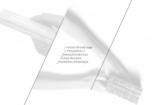 //eine Grundlage
    2 Projekte//
  _Dekonstruktion
  eines Buches
_Paradies Himalaya
 