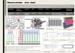 Reconversion d’un dock
Le Dock n°01 est situé au centre ville de Sétif, a proximité du siège de la wilaya. Il est facile à trouver grâce a des repères tels que; la gare
ferroviaire, la wilaya… etc. C’est l’édifice le plus remarquable, il constitue un point de repère.
Propriétaire Date de
construction
Destiné à Type Superficie Hauteur Système constructif Matériaux de
construction
Appartient a
l’état
1961 stocker les
céréales
Colonial 781 m² 31,2 m -RDC :Poteaux poutre
-Silos : voile en béton armé
Béton armé +
Brique
03
Plan du RDC Plan du 1er étage
Plan du 6eme étagePlan du 5eme étage
Coupe schématique
Volumétrie du système constructif
 