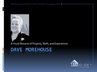 M a r k e ting e x c e l l e n ce f ro m i d e a tion t o p ro d ucti on




A Visual Resume of Projects, Skills, and Experiences

DAVE MOREHOUSE
 