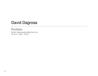 2
David Dagrosa
Portfolio
Email: dagrosadavid@gmail.com
Tlf: 914 - 536 - 22 03
 