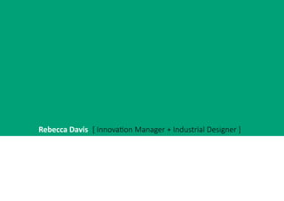 Rebecca Davis [ Innovation Manager + Industrial Designer ]

 